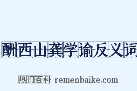 酬西山龚学谕反义词是什么意思的图片